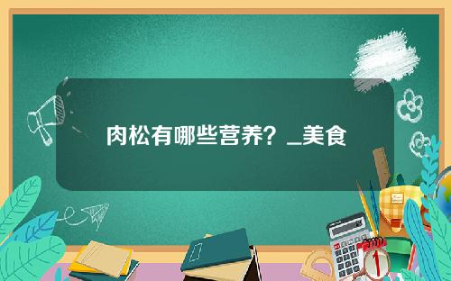 肉松有哪些营养？_美食