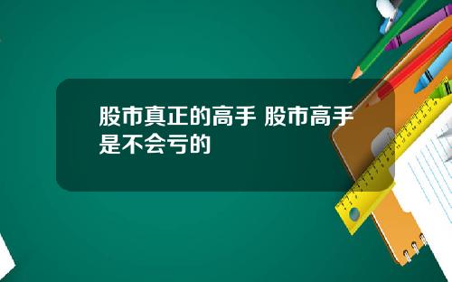 股市真正的高手 股市高手是不会亏的