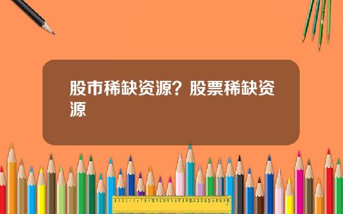 股市稀缺资源?股票稀缺资源