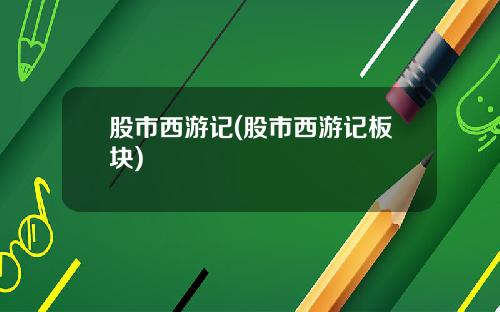 股市西游记(股市西游记板块)