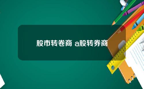 股市转卷商 a股转券商