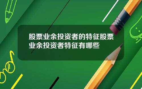 股票业余投资者的特征股票业余投资者特征有哪些