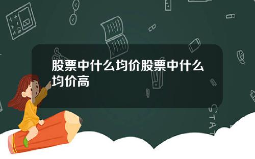 股票中什么均价股票中什么均价高