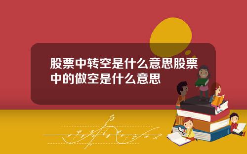 股票中转空是什么意思股票中的做空是什么意思