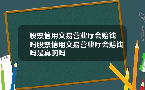 股票信用交易营业厅会赔钱吗股票信用交易营业厅会赔钱吗是真的吗