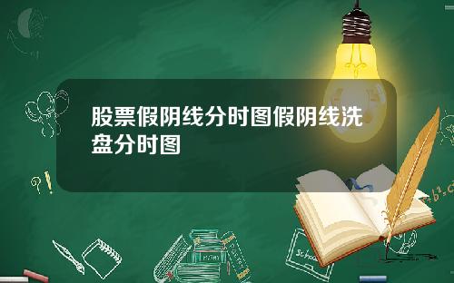 股票假阴线分时图假阴线洗盘分时图