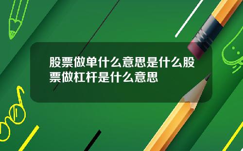 股票做单什么意思是什么股票做杠杆是什么意思