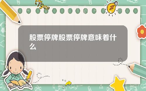 股票停牌股票停牌意味着什么