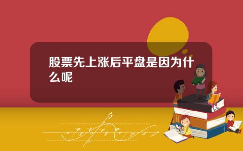 股票先上涨后平盘是因为什么呢