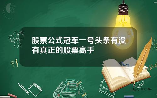 股票公式冠军一号头条有没有真正的股票高手