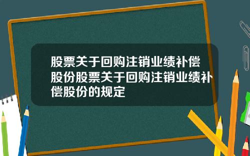 股票关于回购注销业绩补偿股份股票关于回购注销业绩补偿股份的规定