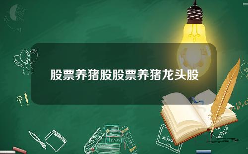 股票养猪股股票养猪龙头股