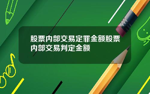 股票内部交易定罪金额股票内部交易判定金额