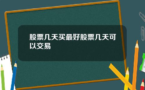股票几天买最好股票几天可以交易