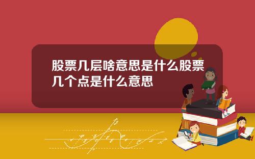 股票几层啥意思是什么股票几个点是什么意思
