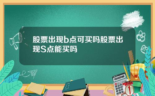 股票出现b点可买吗股票出现S点能买吗