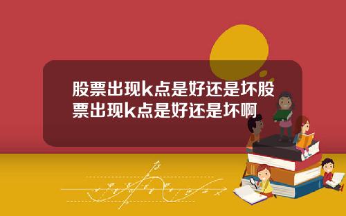 股票出现k点是好还是坏股票出现k点是好还是坏啊