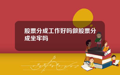 股票分成工作好吗做股票分成坐牢吗