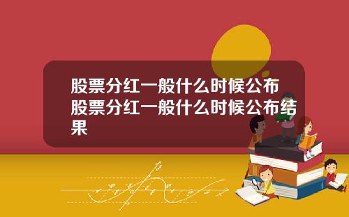 股票分红一般什么时候公布股票分红一般什么时候公布结果