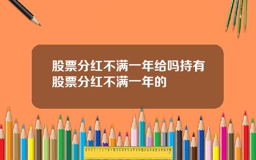 股票分红不满一年给吗持有股票分红不满一年的