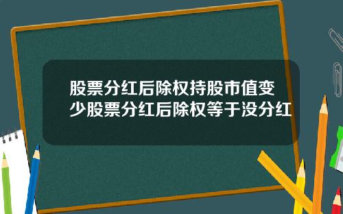 股票分红后除权持股市值变少股票分红后除权等于没分红