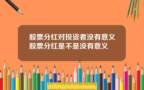 股票分红对投资者没有意义股票分红是不是没有意义