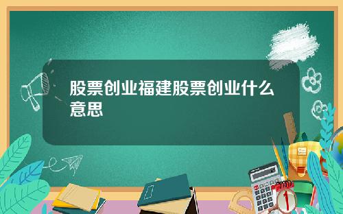 股票创业福建股票创业什么意思