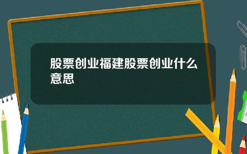 股票创业福建股票创业什么意思