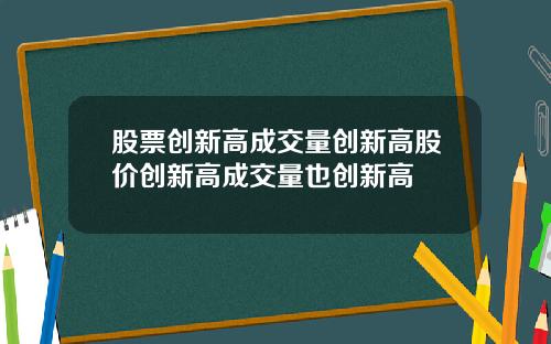 股票创新高成交量创新高股价创新高成交量也创新高