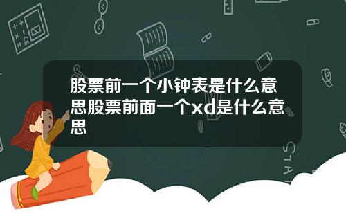 股票前一个小钟表是什么意思股票前面一个xd是什么意思