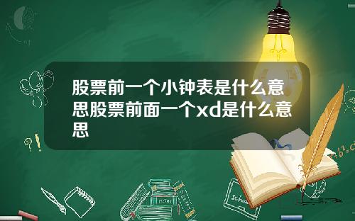 股票前一个小钟表是什么意思股票前面一个xd是什么意思