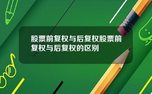 股票前复权与后复权股票前复权与后复权的区别