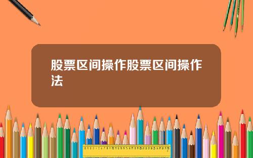 股票区间操作股票区间操作法