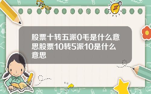 股票十转五派0毛是什么意思股票10转5派10是什么意思