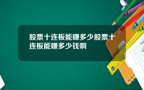 股票十连板能赚多少股票十连板能赚多少钱啊