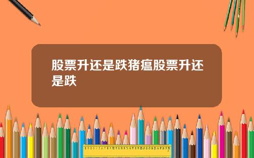股票升还是跌猪瘟股票升还是跌