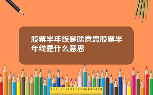 股票半年线是啥意思股票半年线是什么意思