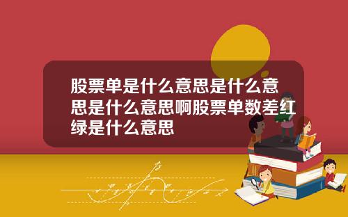 股票单是什么意思是什么意思是什么意思啊股票单数差红绿是什么意思