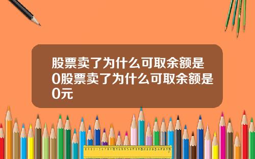 股票卖了为什么可取余额是0股票卖了为什么可取余额是0元