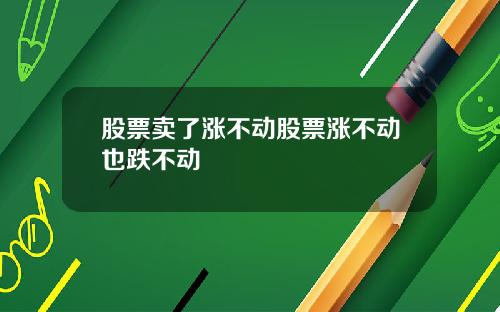 股票卖了涨不动股票涨不动也跌不动