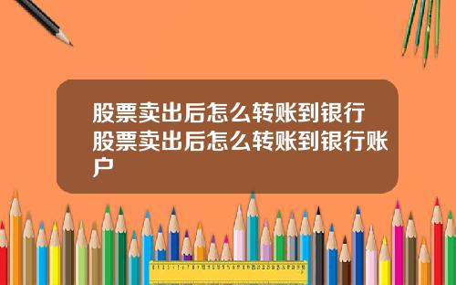股票卖出后怎么转账到银行股票卖出后怎么转账到银行账户