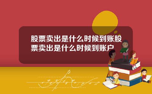 股票卖出是什么时候到账股票卖出是什么时候到账户