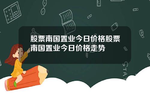 股票南国置业今日价格股票南国置业今日价格走势