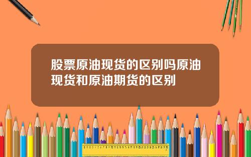 股票原油现货的区别吗原油现货和原油期货的区别