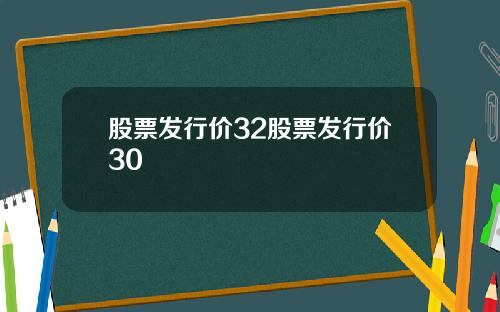 股票发行价32股票发行价30