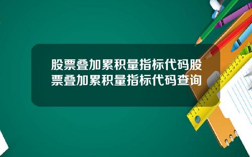 股票叠加累积量指标代码股票叠加累积量指标代码查询