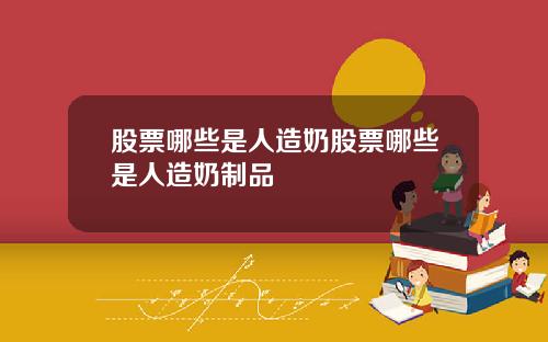 股票哪些是人造奶股票哪些是人造奶制品