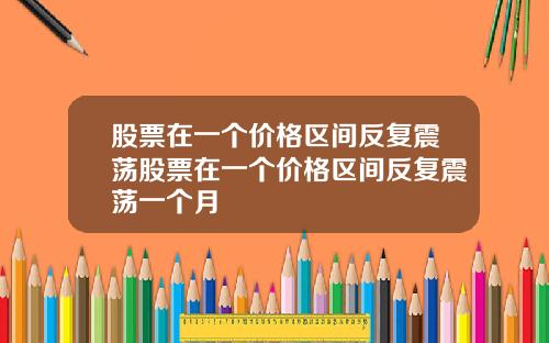 股票在一个价格区间反复震荡股票在一个价格区间反复震荡一个月
