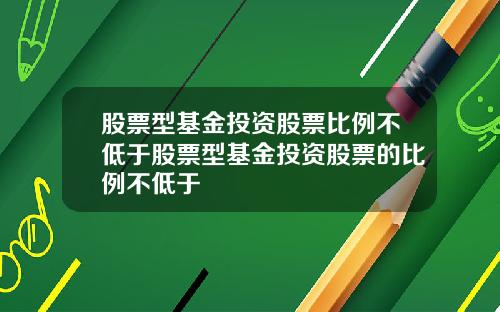 股票型基金投资股票比例不低于股票型基金投资股票的比例不低于
