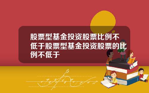 股票型基金投资股票比例不低于股票型基金投资股票的比例不低于